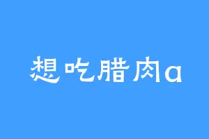 想吃腊肉a