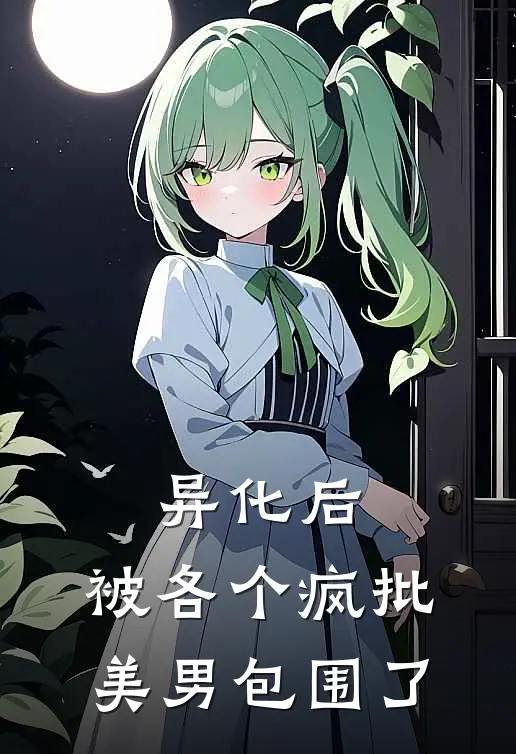 异化后，被各个疯批美男包围了(乔兮姜酒)全文免费阅读无弹窗大结局_《异化后，被各个疯批美男包围了》乔兮姜酒免费小说