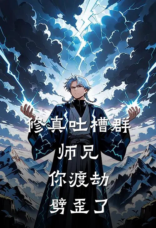 修真吐槽群：师兄，你渡劫劈歪了林风道友全章节免费在线阅读_《修真吐槽群：师兄，你渡劫劈歪了》精彩小说