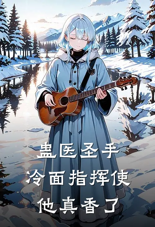 蛊医圣手：冷面指挥使他真香了裴烬禾笙热门小说排行_免费小说蛊医圣手：冷面指挥使他真香了裴烬禾笙