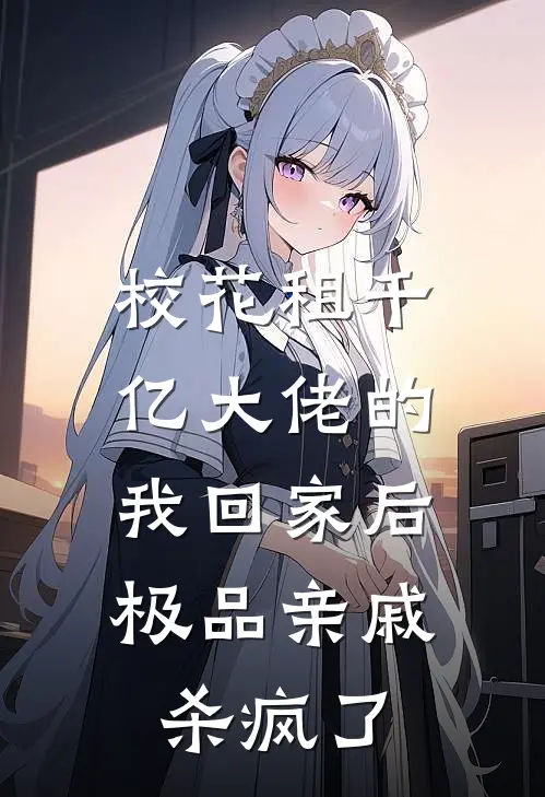 校花租千亿大佬的我回家后，极品亲戚杀疯了