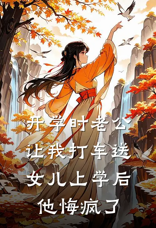 开学时老公让我打车送女儿上学后，他悔疯了(郑骆唐安)免费完结小说_小说完整版免费阅读开学时老公让我打车送女儿上学后，他悔疯了(郑骆唐安)