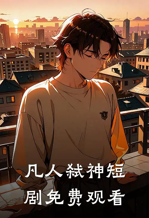 凡人弑神短剧免费观看