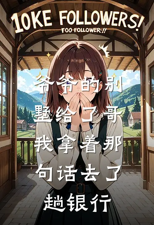 爷爷的别墅给了哥，我拿着那句话去了趟银行