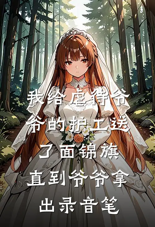 我给虐待爷爷的护工送了面锦旗，直到爷爷拿出录音笔爷爷我完本完结小说_热门小说排行榜我给虐待爷爷的护工送了面锦旗，直到爷爷拿出录音笔爷爷我