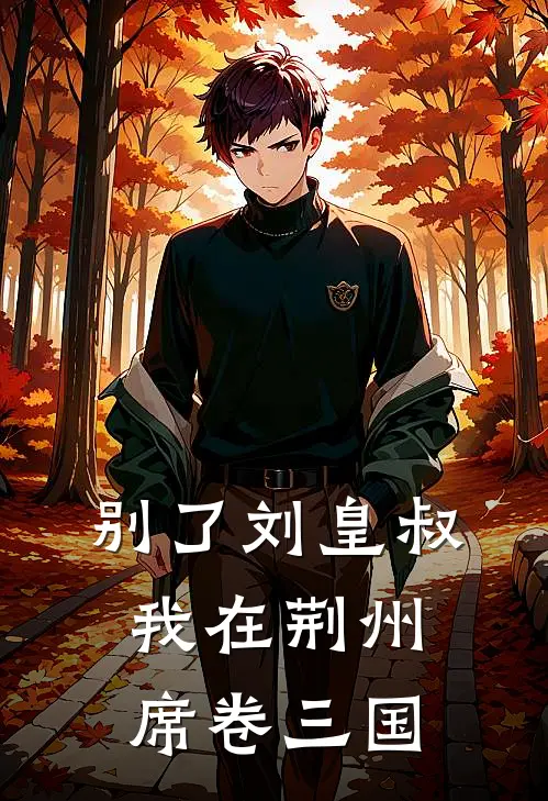 别了刘皇叔，我在荆州席卷三国刘备诸葛亮免费阅读全文_热门小说大全别了刘皇叔，我在荆州席卷三国刘备诸葛亮