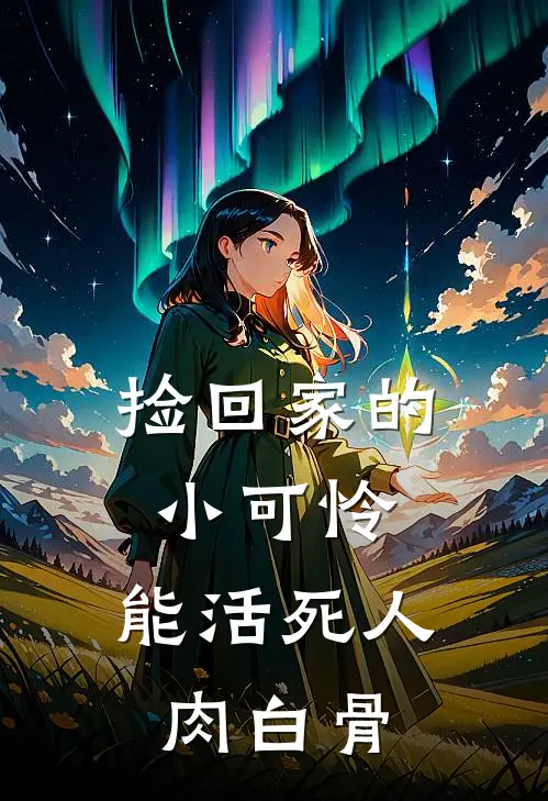 捡回家的小可怜，能活死人肉白骨谢玄峥铮颜免费阅读全文_热门小说大全捡回家的小可怜，能活死人肉白骨谢玄峥铮颜