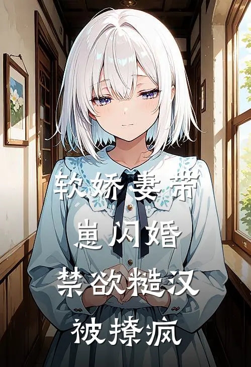 软娇妻带崽闪婚，禁欲糙汉被撩疯(夏清禾刘桂花)热门小说大全_免费小说大全软娇妻带崽闪婚，禁欲糙汉被撩疯夏清禾刘桂花