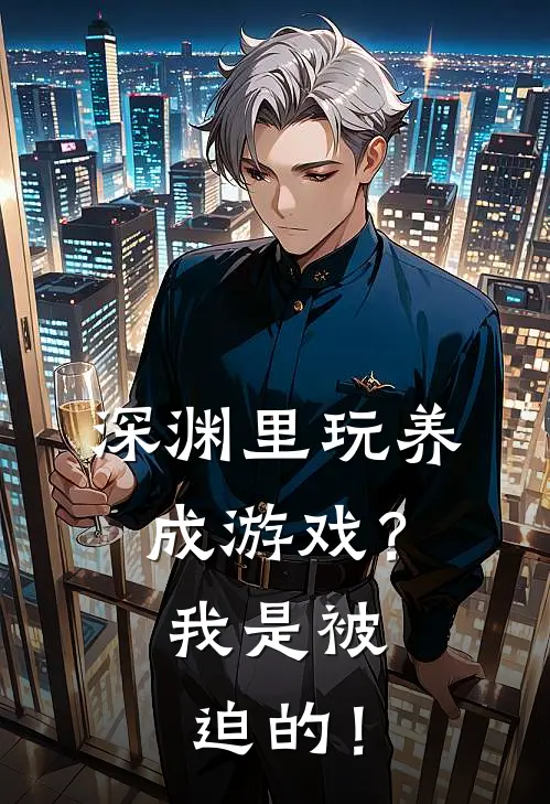 深渊里玩养成游戏？我是被迫的！达纳纳尔克小说推荐完结_全集免费小说深渊里玩养成游戏？我是被迫的！(达纳纳尔克)