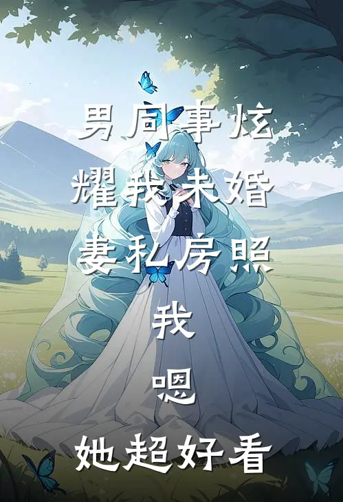 男同事炫耀我未婚妻私房照，我：嗯，她超好看张扬林雪小说完整版_热门好看小说男同事炫耀我未婚妻私房照，我：嗯，她超好看(张扬林雪)