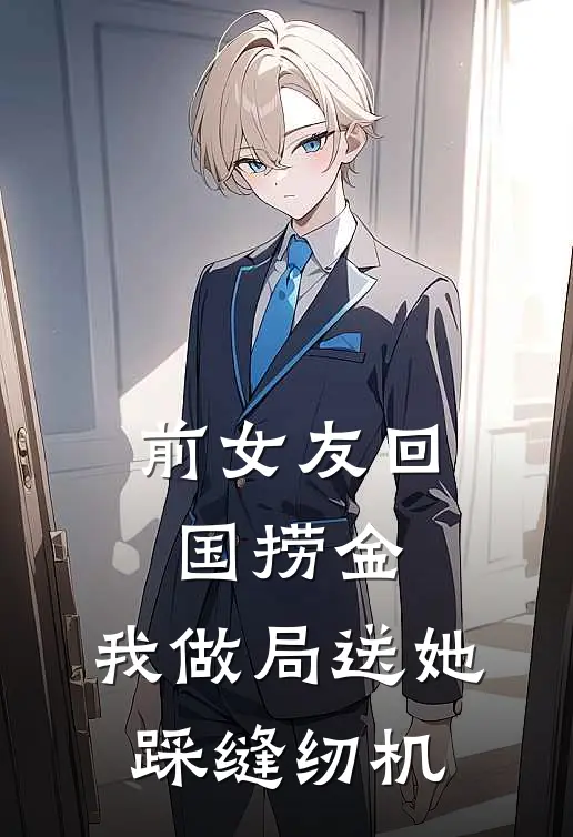 林婉陆晓(前女友回国捞金，我做局送她踩缝纫机)全章节在线阅读_(前女友回国捞金，我做局送她踩缝纫机)完结版免费阅读