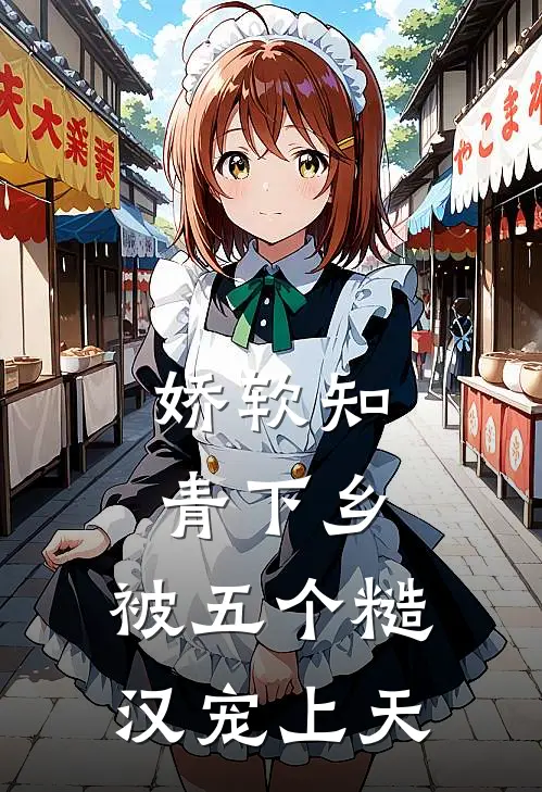 娇软知青下乡：被五个糙汉宠上天萧凛苏软软免费小说完结_最新完本小说推荐娇软知青下乡：被五个糙汉宠上天(萧凛苏软软)