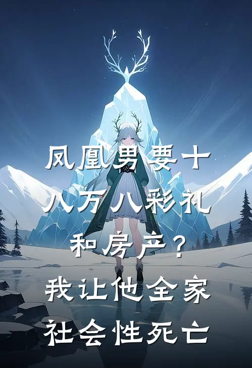 国强刘芬(凤凰男要十八万八彩礼和房产？我让他全家社会性死亡)完整版免费在线阅读_《凤凰男要十八万八彩礼和房产？我让他全家社会性死亡》全集在线阅读