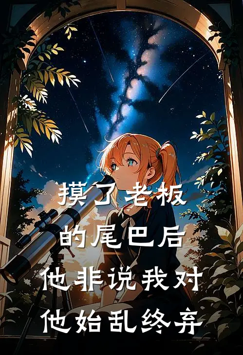 摸了老板的尾巴后，他非说我对他始乱终弃江澈苏念最新章节免费阅读_摸了老板的尾巴后，他非说我对他始乱终弃全文免费在线阅读