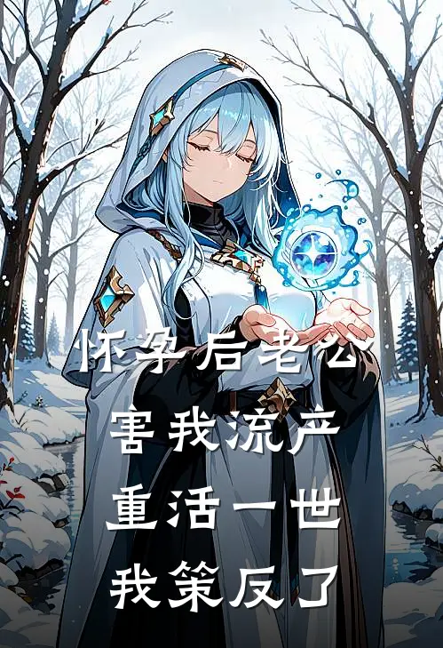 怀孕后老公害我流产，重活一世我策反了