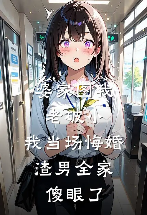 婆家图我老破小，我当场悔婚，渣男全家傻眼了秀丽许婧免费小说完整版_热门的小说婆家图我老破小，我当场悔婚，渣男全家傻眼了秀丽许婧