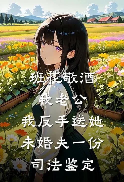 班花敬酒我老公，我反手送她未婚夫一份司法鉴定