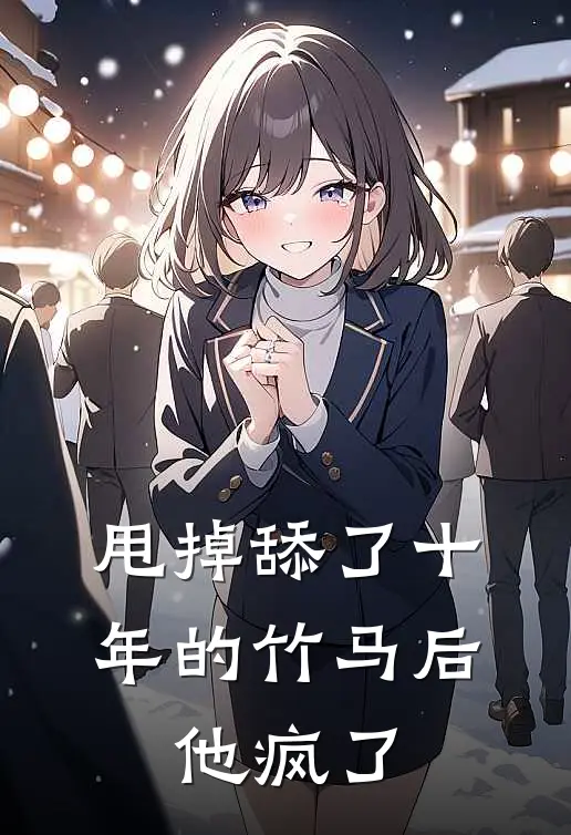 甩掉舔了十年的竹马后，他疯了陆沉江念完本热门小说_完本小说免费甩掉舔了十年的竹马后，他疯了(陆沉江念)