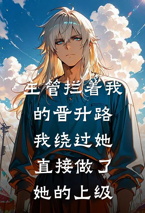 主管拦着我的晋升路，我绕过她直接做了她的上级周敏瑞华全文免费阅读无弹窗大结局_周敏瑞华（主管拦着我的晋升路，我绕过她直接做了她的上级）小说免费阅读大结局