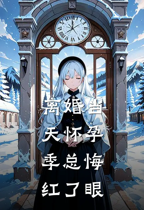 离婚当天怀孕，季总悔红了眼