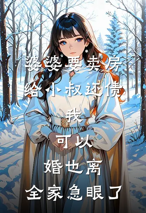 婆婆要卖房给小叔还债，我：可以，婚也离，全家急眼了(赵秀娥周文斌)小说最新章节_全文免费小说婆婆要卖房给小叔还债，我：可以，婚也离，全家急眼了赵秀娥周文斌