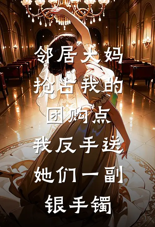 邻居大妈抢占我的团购点，我反手送她们一副银手镯(李安安邻居大妈)全本免费小说_新热门小说邻居大妈抢占我的团购点，我反手送她们一副银手镯李安安邻居大妈