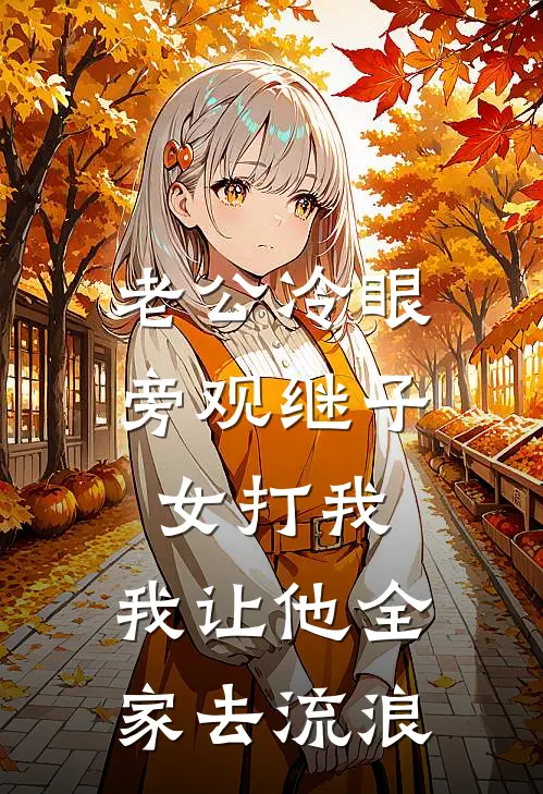 老公冷眼旁观继子女打我，我让他全家去流浪