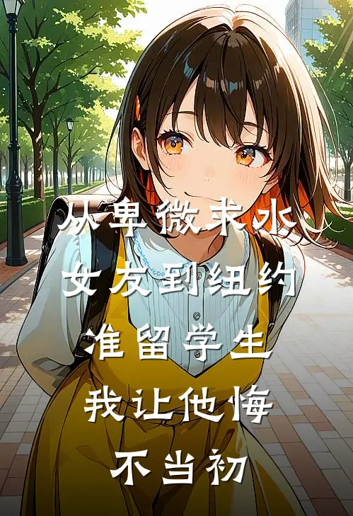 江驰林薇薇(从卑微求水女友到纽约准留学生，我让他悔不当初)最新章节免费在线阅读_从卑微求水女友到纽约准留学生，我让他悔不当初最新章节免费阅读