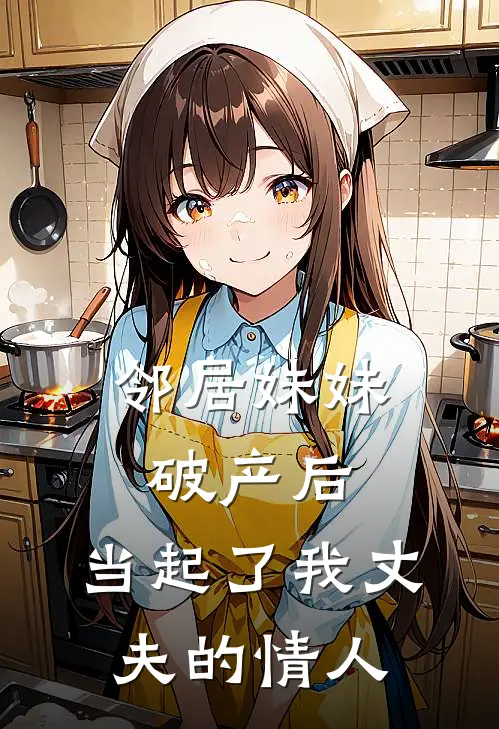 邻居妹妹破产后，当起了我丈夫的情人(江之月周进)完本小说大全_完本热门小说邻居妹妹破产后，当起了我丈夫的情人江之月周进