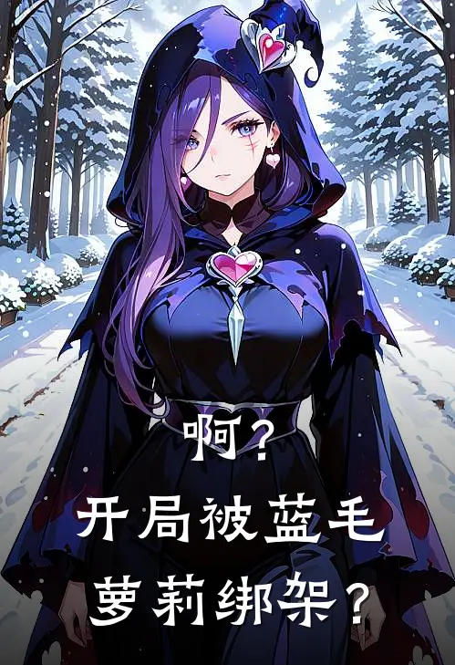 啊？开局被蓝毛萝莉绑架？磊子竹清清最新完结小说推荐_全集免费小说啊？开局被蓝毛萝莉绑架？磊子竹清清