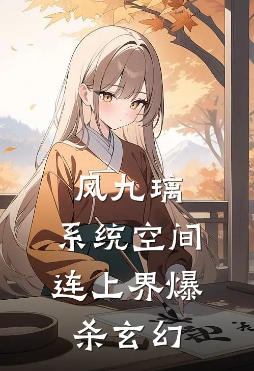 凤九璃：系统空间连上界爆杀玄幻(赵坤李薇薇)免费小说_完整版免费阅读凤九璃：系统空间连上界爆杀玄幻赵坤李薇薇