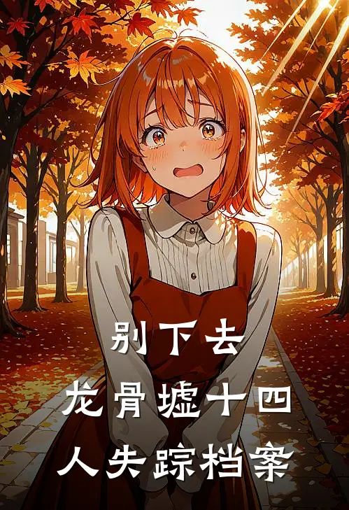 别下去：龙骨墟十四人失踪档案老周周三指免费小说推荐_免费小说笔趣阁别下去：龙骨墟十四人失踪档案老周周三指