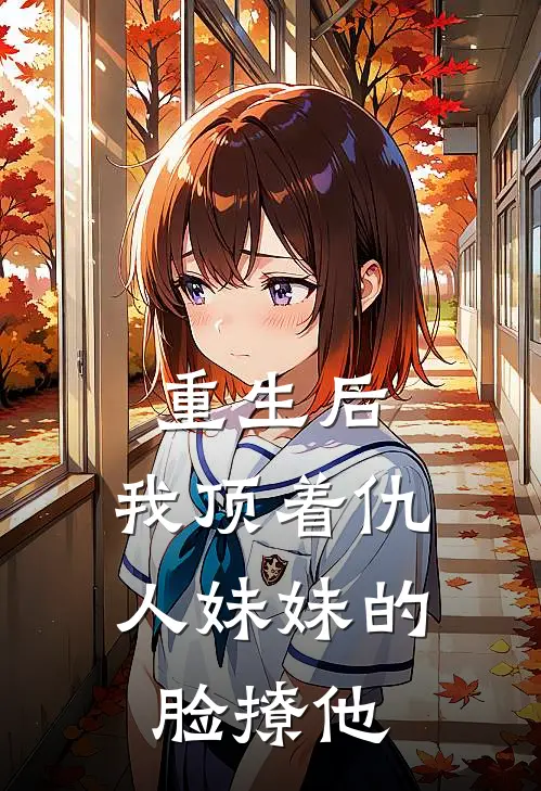 重生后，我顶着仇人妹妹的脸撩他