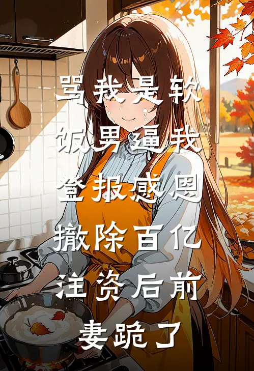 苏晴陆彦(骂我是软饭男逼我登报感恩，撤除百亿注资后前妻跪了)完结版免费在线阅读_《骂我是软饭男逼我登报感恩，撤除百亿注资后前妻跪了》全章节阅读