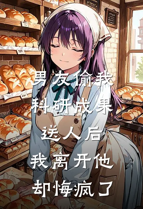 男友偷我科研成果送人后，我离开他却悔疯了