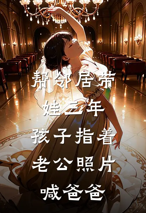 帮邻居带娃三年，孩子指着老公照片喊爸爸浩浩李强完整版免费小说_热门网络小说推荐帮邻居带娃三年，孩子指着老公照片喊爸爸(浩浩李强)