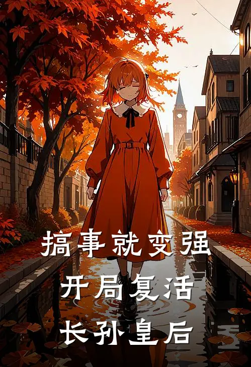 《搞事就变强，开局复活长孙皇后》何健旺玄天火爆新书_搞事就变强，开局复活长孙皇后(何健旺玄天)免费小说