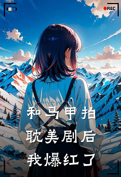 和马甲拍耽美剧后我爆红了(谢景知王彪)免费小说全集_完本小说免费阅读和马甲拍耽美剧后我爆红了(谢景知王彪)