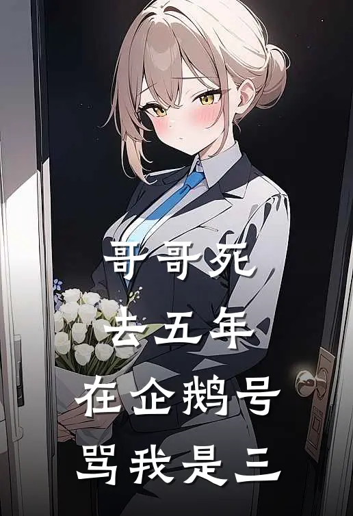 哥哥死去五年，在企鹅号骂我是三洋洋李承泽热门小说排行_免费阅读全文哥哥死去五年，在企鹅号骂我是三(洋洋李承泽)