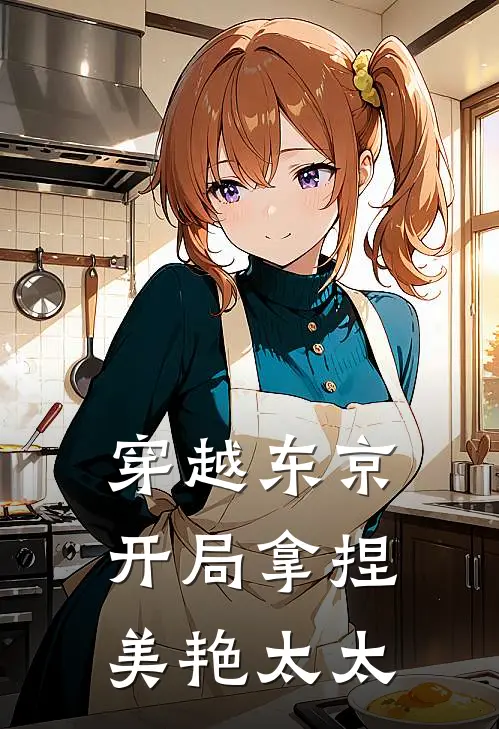 穿越东京：开局拿捏美艳太太(神谷神谷瞬)完结版免费小说_热门完结小说穿越东京：开局拿捏美艳太太(神谷神谷瞬)