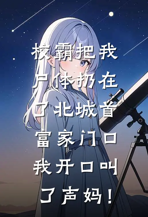 《校霸把我尸体扔在了北城首富家门口，我开口叫了声妈！》佚名佚名完结版阅读_佚名佚名完结版在线阅读