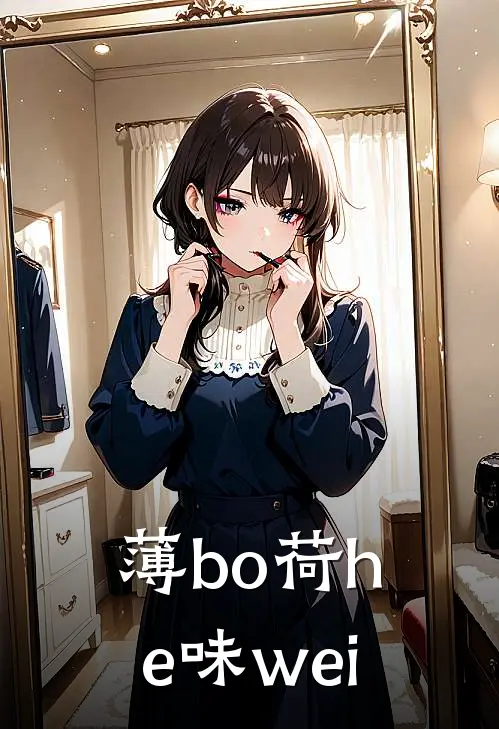 薄bo荷he味wei傅言江叙热门完本小说_最新章节列表薄bo荷he味wei(傅言江叙)