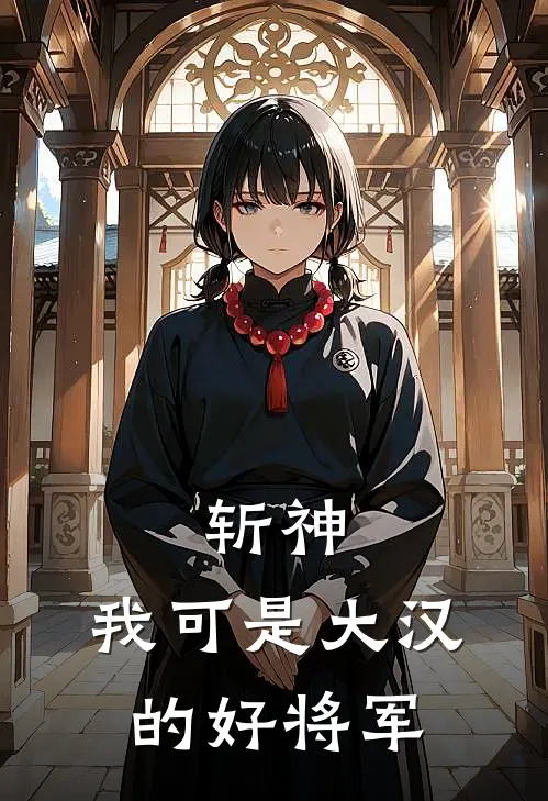 斩神：我可是大汉的好将军江照陈牧野完结小说大全_免费小说在哪看斩神：我可是大汉的好将军(江照陈牧野)