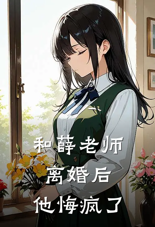 和薛老师离婚后，他悔疯了(薛青峰吴姗姗)热门网络小说推荐_免费完结版小说和薛老师离婚后，他悔疯了(薛青峰吴姗姗)