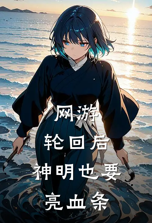 网游：轮回后，神明也要亮血条秦风徐飞全本免费小说_热门网络小说推荐网游：轮回后，神明也要亮血条秦风徐飞