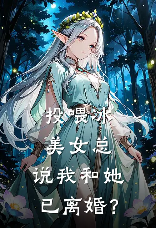 投喂冰美女总，说我和她已离婚？