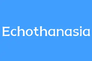 Echothanasia