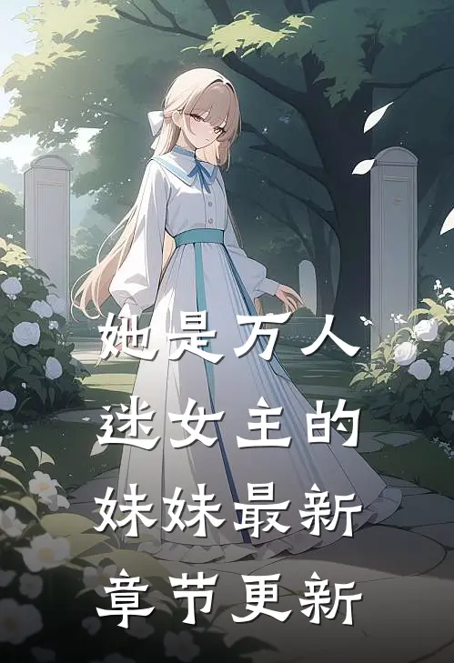 她是万人迷女主的妹妹最新章节更新