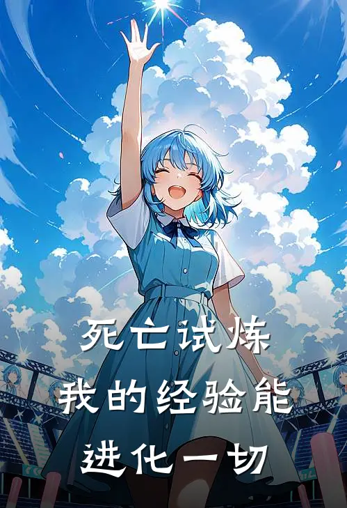 周星宇王信(死亡试炼：我的经验能进化一切)全章节在线阅读_(死亡试炼：我的经验能进化一切)完结版免费阅读