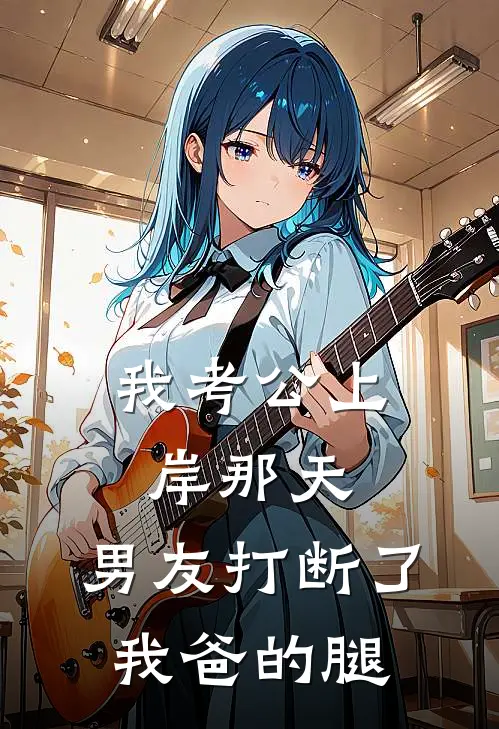 《我考公上岸那天，男友打断了我爸的腿》傅寒刚林浅全本阅读_(傅寒刚林浅)全集阅读